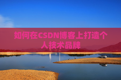如何在CSDN博客上打造个人技术品牌
